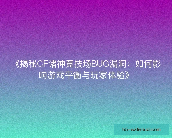 《揭秘CF诸神竞技场BUG漏洞：如何影响游戏平衡与玩家体验》